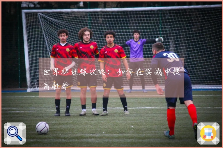 世界杯让球攻略：如何在实战中提高胜率