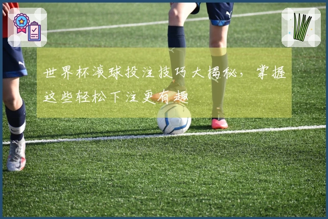 世界杯滚球投注技巧大揭秘，掌握这些轻松下注更有趣