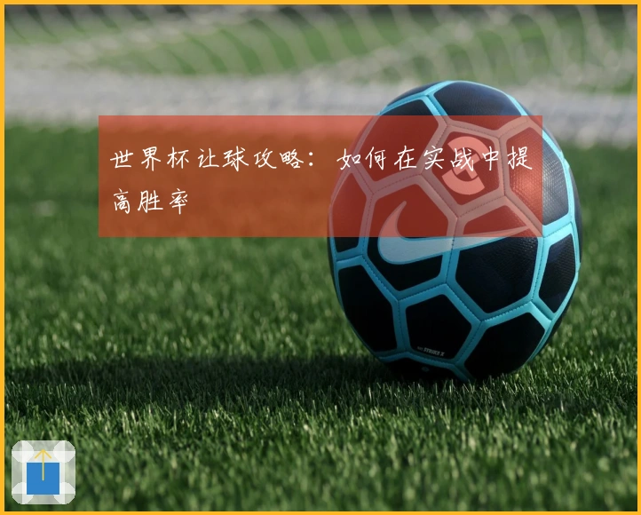 世界杯让球攻略：如何在实战中提高胜率