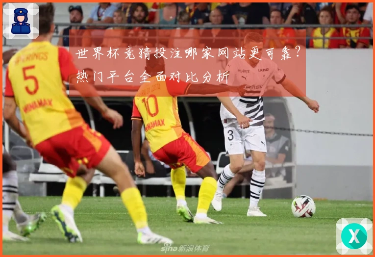 世界杯竞猜投注哪家网站更可靠？热门平台全面对比分析