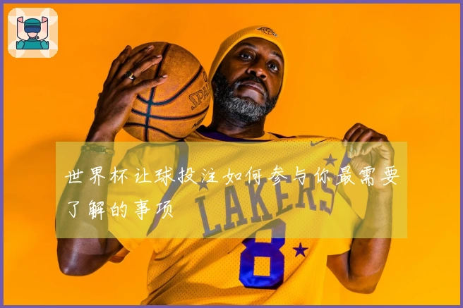 世界杯让球投注如何参与你最需要了解的事项