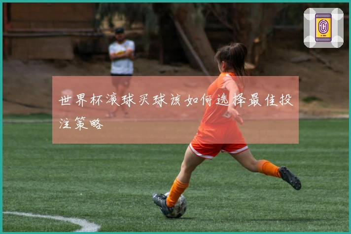 世界杯滚球买球该如何选择最佳投注策略