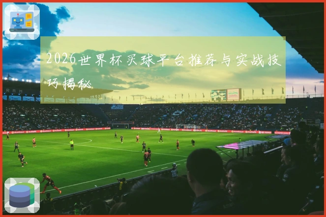 2026世界杯买球平台推荐与实战技巧揭秘