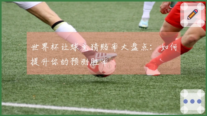 世界杯让球竞猜赔率大盘点：如何提升你的预测胜率